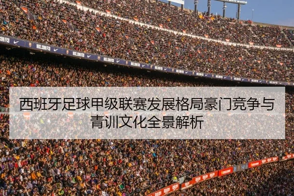 西班牙足球甲级联赛发展格局豪门竞争与青训文化全景解析