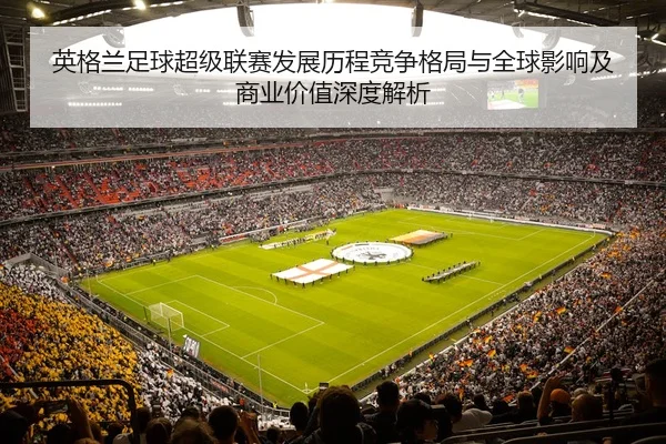 ying-ge-lan-zu-qiu-chao-ji-lian-sai-fa-zhan-li-cheng-jing-zheng-ge-ju-yu-quan-qiu-ying-xiang-ji-shang-ye-jia-zhi-shen-3-738.jpg