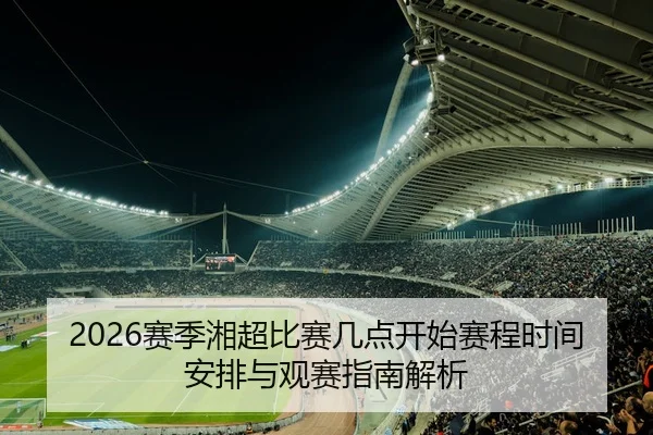 2026赛季湘超比赛几点开始赛程时间安排与观赛指南解析