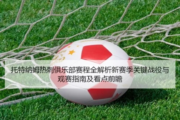 托特纳姆热刺俱乐部赛程全解析新赛季关键战役与观赛指南及看点前瞻