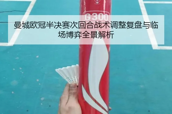 曼城欧冠半决赛次回合战术调整复盘与临场博弈全景解析