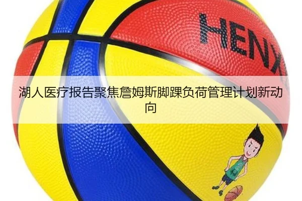 湖人医疗报告聚焦詹姆斯脚踝负荷管理计划新动向