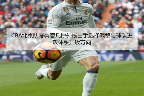 CBA北京队考察曾凡博外线出手选择调整与球队进攻体系升级方向